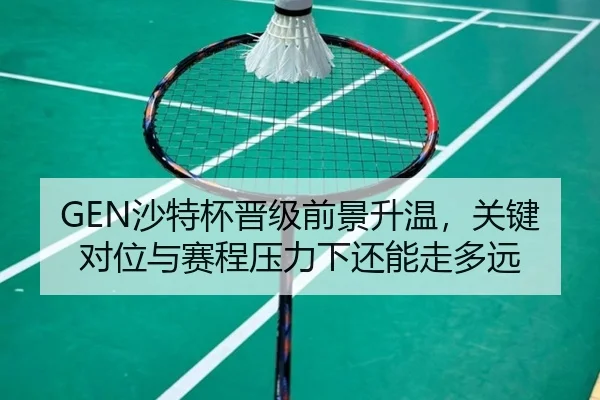 GEN沙特杯晋级前景升温，关键对位与赛程压力下还能走多远（huya）